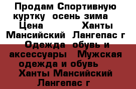 Продам Спортивную куртку (осень-зима) › Цена ­ 4 500 - Ханты-Мансийский, Лангепас г. Одежда, обувь и аксессуары » Мужская одежда и обувь   . Ханты-Мансийский,Лангепас г.